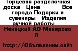 Торцевая разделочная доска › Цена ­ 2 500 - Все города Подарки и сувениры » Изделия ручной работы   . Ненецкий АО,Макарово д.